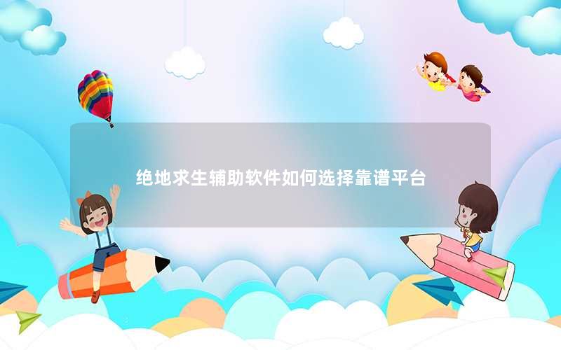 绝地求生辅助软件如何选择靠谱平台